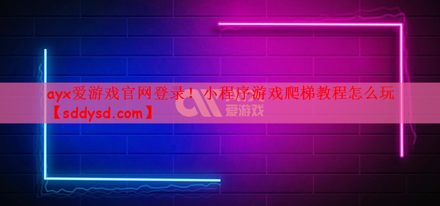 ayx爱游戏官网登录！小程序游戏爬梯教程怎么玩