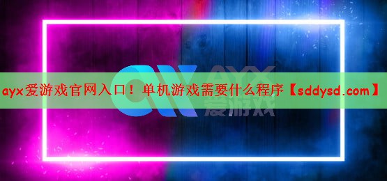 ayx爱游戏官网入口！单机游戏需要什么程序