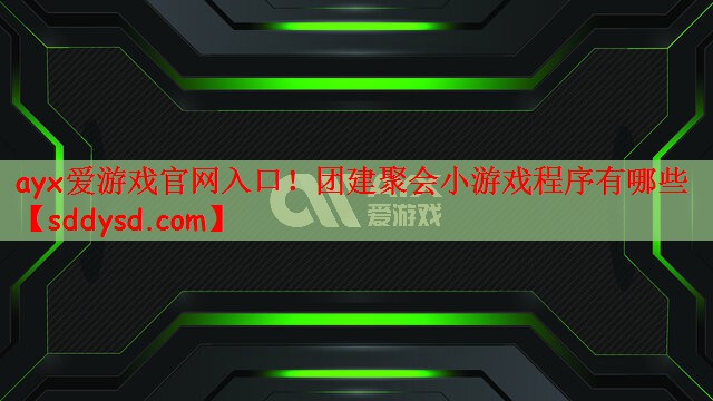 ayx爱游戏官网入口！团建聚会小游戏程序有哪些