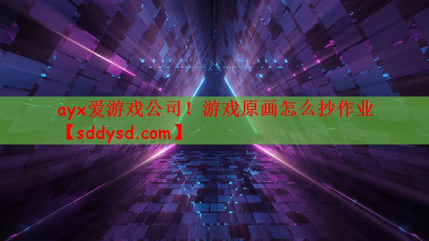 ayx爱游戏公司！游戏原画怎么抄作业