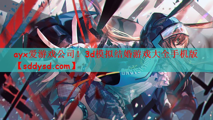 ayx爱游戏公司！3d模拟结婚游