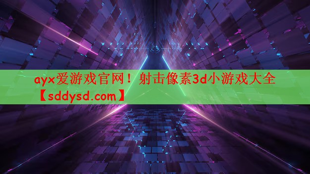 <strong>ayx爱游戏官网！射击像素3d小</strong>