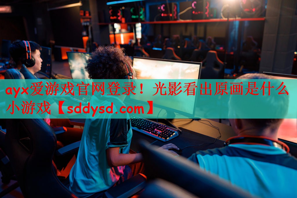 ayx爱游戏官网登录！光影看出原画是什么小游戏