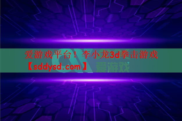 <strong>爱游戏平台！李小龙3d拳击游戏</strong>