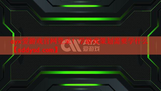 ayx爱游戏官网登录！学游戏策划