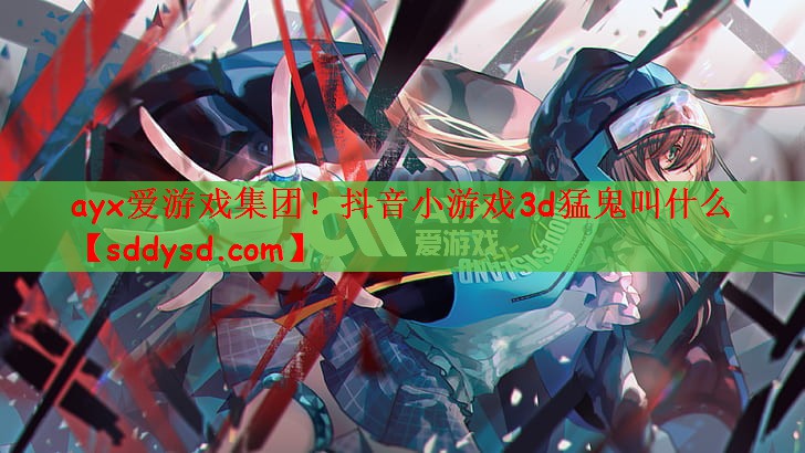 <strong>ayx爱游戏集团！抖音小游戏3d</strong>