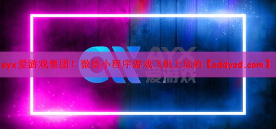 ayx爱游戏集团！微信小程序游戏飞机上玩的