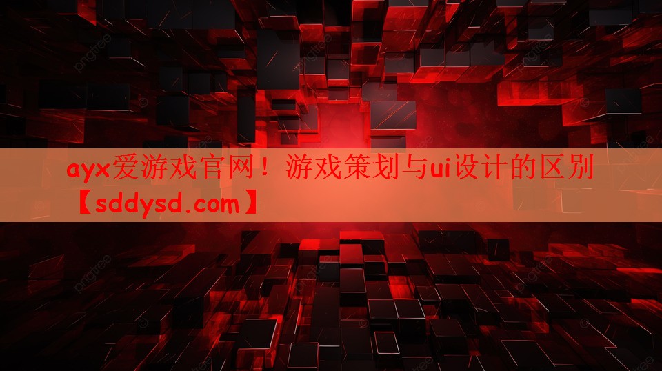 ayx爱游戏官网！游戏策划与ui设计的区别