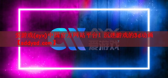 爱游戏(ayx)中国官方网站平台！沉迷游戏的3d动画