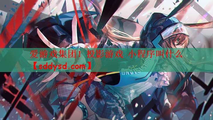 爱游戏集团！投影游戏 小程序叫什么