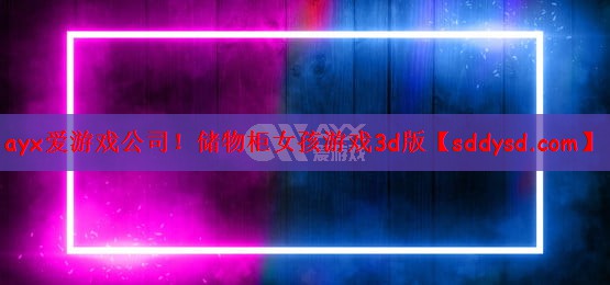 ayx爱游戏公司！储物柜女孩游戏3d版