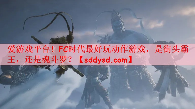 爱游戏平台！FC时代最好玩动作游戏，是街头霸王，还是魂斗罗？