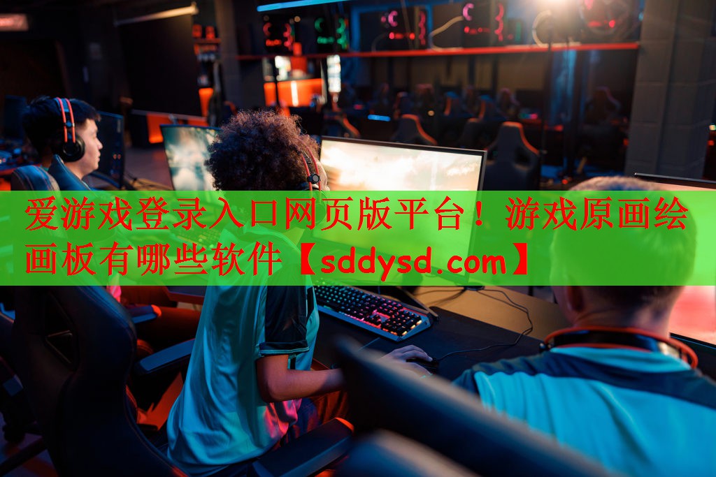 爱游戏登录入口网页版平台！游戏原画绘画板有哪些软件