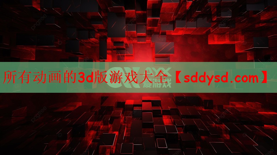 所有动画的3d版游戏大全
