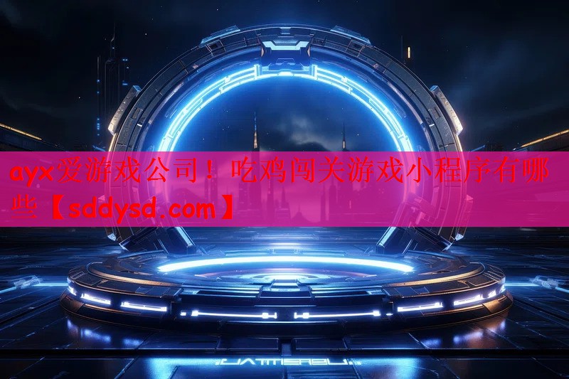 ayx爱游戏公司！吃鸡闯关游戏小程序有哪些